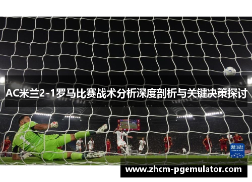 AC米兰2-1罗马比赛战术分析深度剖析与关键决策探讨