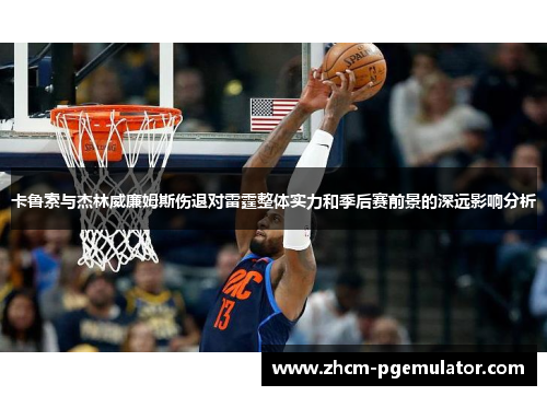 卡鲁索与杰林威廉姆斯伤退对雷霆整体实力和季后赛前景的深远影响分析