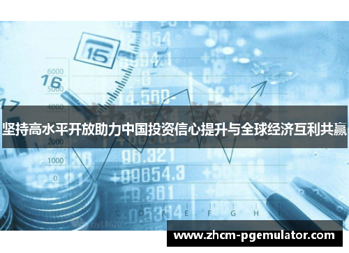坚持高水平开放助力中国投资信心提升与全球经济互利共赢