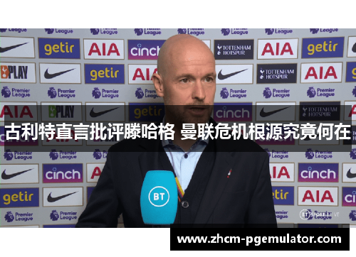 古利特直言批评滕哈格 曼联危机根源究竟何在