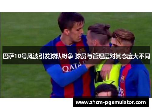 巴萨10号风波引发球队纷争 球员与管理层对其态度大不同