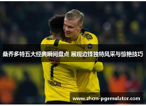 桑乔多特五大经典瞬间盘点 展现边锋独特风采与惊艳技巧
