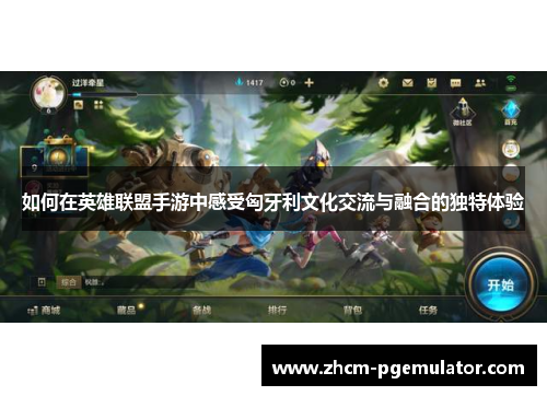 如何在英雄联盟手游中感受匈牙利文化交流与融合的独特体验