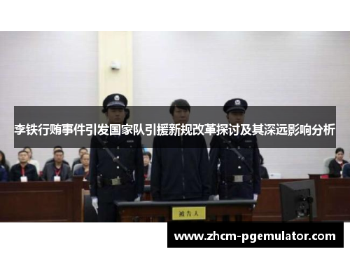 李铁行贿事件引发国家队引援新规改革探讨及其深远影响分析