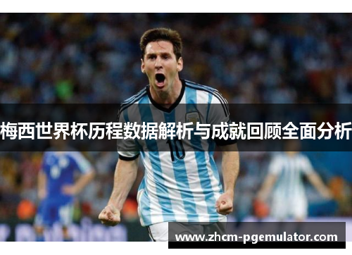 梅西世界杯历程数据解析与成就回顾全面分析