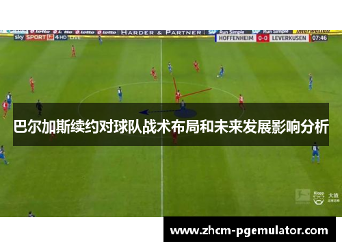 巴尔加斯续约对球队战术布局和未来发展影响分析