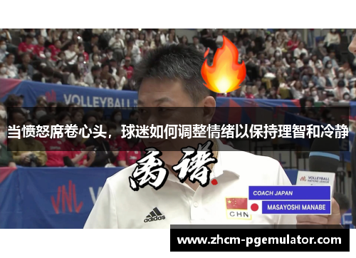 当愤怒席卷心头，球迷如何调整情绪以保持理智和冷静