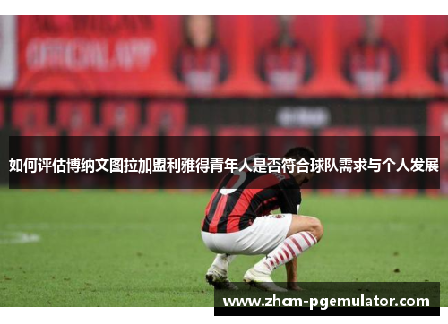 如何评估博纳文图拉加盟利雅得青年人是否符合球队需求与个人发展