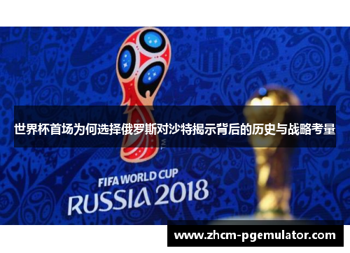 世界杯首场为何选择俄罗斯对沙特揭示背后的历史与战略考量