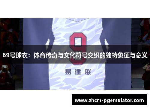69号球衣：体育传奇与文化符号交织的独特象征与意义