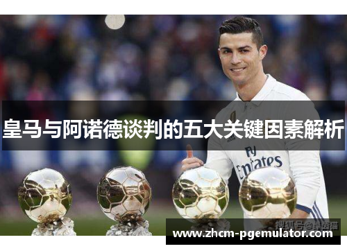 皇马与阿诺德谈判的五大关键因素解析