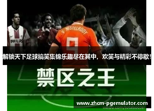 解锁天下足球搞笑集锦乐趣尽在其中,欢笑与精彩不停歇! 解锁天下足球搞笑集锦乐趣尽在其中,欢笑与精彩不停歇!