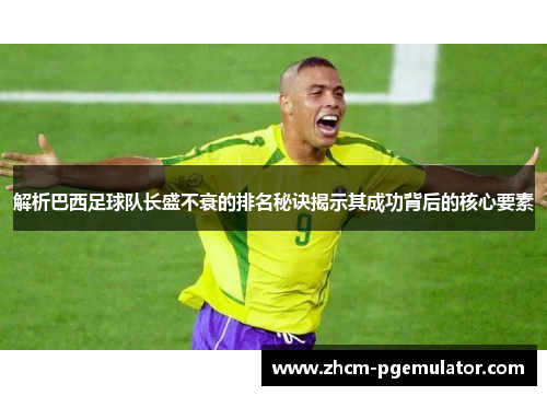 解析巴西足球队长盛不衰的排名秘诀揭示其成功背后的核心要素 解析巴西足球队长盛不衰的排名秘诀揭示其成功背后的核心要素