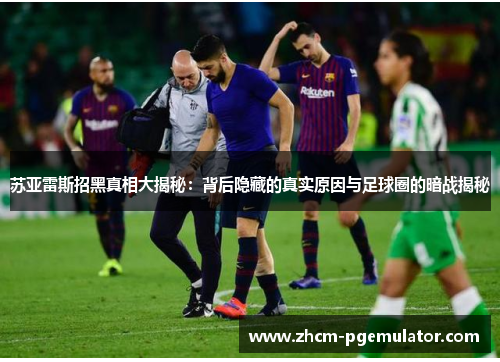 苏亚雷斯招黑真相大揭秘：背后隐藏的真实原因与足球圈的暗战揭秘