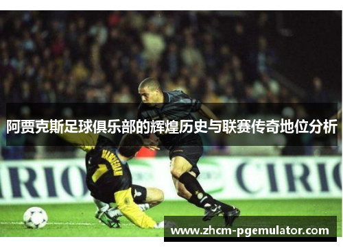 阿贾克斯足球俱乐部的辉煌历史与联赛传奇地位分析