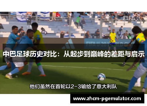 中巴足球历史对比:从起步到巅峰的差距与启示 中巴足球历史对比:从起步到巅峰的差距与启示