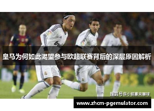 皇马为何如此渴望参与欧超联赛背后的深层原因解析