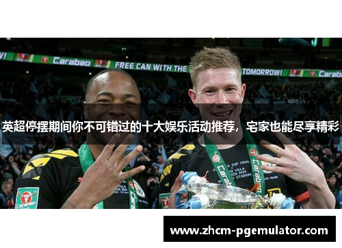 英超停摆期间你不可错过的十大娱乐活动推荐，宅家也能尽享精彩