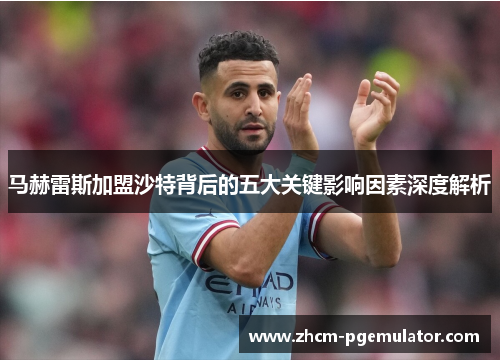 马赫雷斯加盟沙特背后的五大关键影响因素深度解析