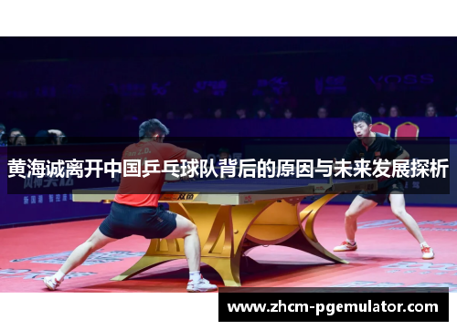 黄海诚离开中国乒乓球队背后的原因与未来发展探析 黄海诚离开中国乒乓球队背后的原因与未来发展探析
