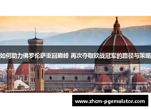 如何助力佛罗伦萨重回巅峰 再次夺取欧战冠军的路径与策略