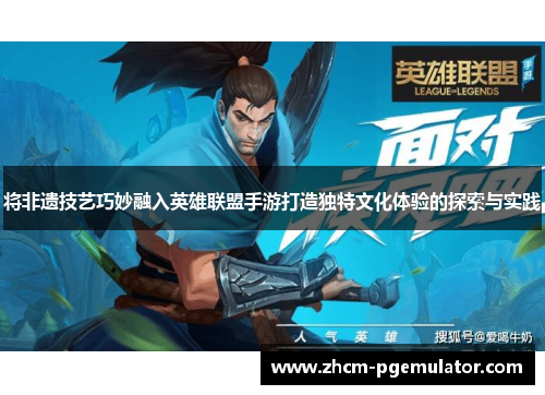 将非遗技艺巧妙融入英雄联盟手游打造独特文化体验的探索与实践