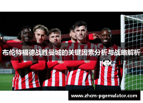 布伦特福德战胜曼城的关键因素分析与战略解析