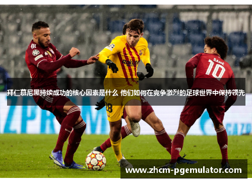 拜仁慕尼黑持续成功的核心因素是什么 他们如何在竞争激烈的足球世界中保持领先 拜仁慕尼黑持续成功的核心因素是什么 他们如何在竞争激烈的足球世界中保持领先