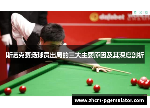 斯诺克赛场球员出局的三大主要原因及其深度剖析