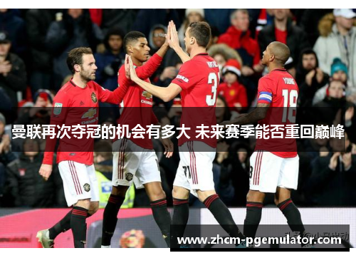 曼联再次夺冠的机会有多大 未来赛季能否重回巅峰 曼联再次夺冠的机会有多大 未来赛季能否重回巅峰