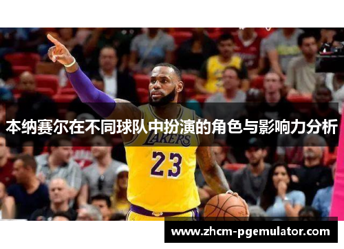 本纳赛尔在不同球队中扮演的角色与影响力分析 本纳赛尔在不同球队中扮演的角色与影响力分析