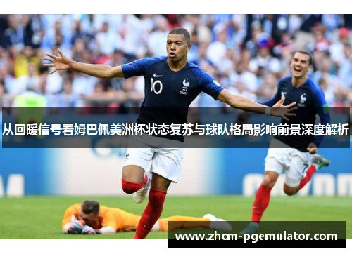 从回暖信号看姆巴佩美洲杯状态复苏与球队格局影响前景深度解析 从回暖信号看姆巴佩美洲杯状态复苏与球队格局影响前景深度解析