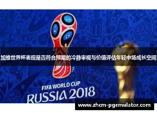 加维世界杯表现是否符合预期的冷静审视与价值评估年轻中场成长空间 加维世界杯表现是否符合预期的冷静审视与价值评估年轻中场成长空间