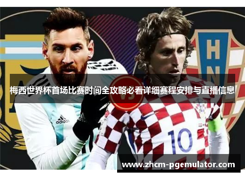 梅西世界杯首场比赛时间全攻略必看详细赛程安排与直播信息 梅西世界杯首场比赛时间全攻略必看详细赛程安排与直播信息