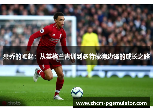 桑乔的崛起：从英格兰青训到多特蒙德边锋的成长之路