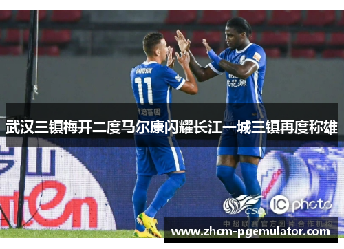 武汉三镇梅开二度马尔康闪耀长江一城三镇再度称雄