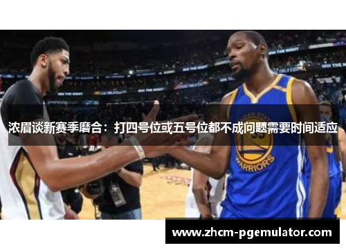 浓眉谈新赛季磨合：打四号位或五号位都不成问题需要时间适应