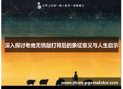 深入探讨老鹰无情敲打背后的象征意义与人生启示