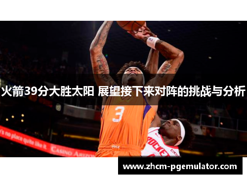 火箭39分大胜太阳 展望接下来对阵的挑战与分析