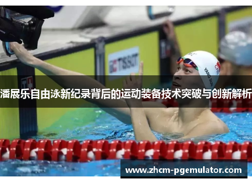 潘展乐自由泳新纪录背后的运动装备技术突破与创新解析 潘展乐自由泳新纪录背后的运动装备技术突破与创新解析