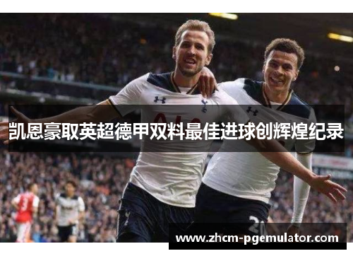 凯恩豪取英超德甲双料最佳进球创辉煌纪录 凯恩豪取英超德甲双料最佳进球创辉煌纪录