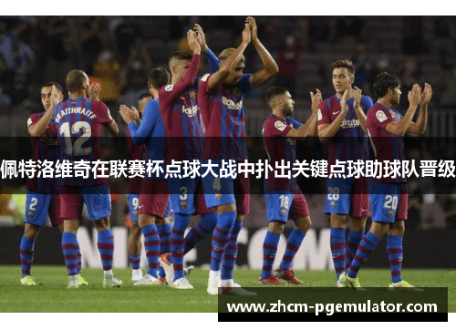 佩特洛维奇在联赛杯点球大战中扑出关键点球助球队晋级