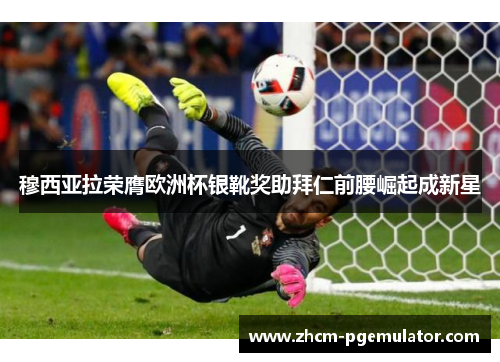 穆西亚拉荣膺欧洲杯银靴奖助拜仁前腰崛起成新星 穆西亚拉荣膺欧洲杯银靴奖助拜仁前腰崛起成新星