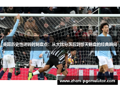 英超历史性逆转时刻盘点：从大比分落后到惊天翻盘的经典瞬间