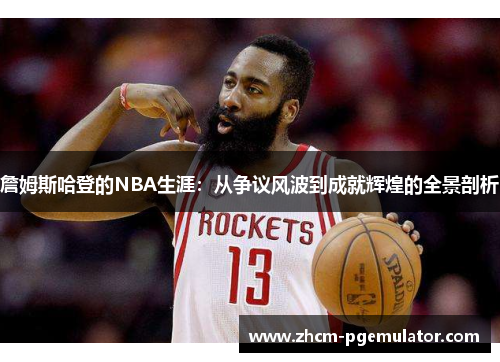 詹姆斯哈登的NBA生涯：从争议风波到成就辉煌的全景剖析
