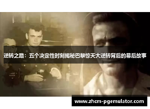 逆转之路:五个决定性时刻揭秘巴黎惊天大逆转背后的幕后故事 逆转之路:五个决定性时刻揭秘巴黎惊天大逆转背后的幕后故事