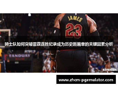 骑士队如何突破雷霆连胜纪录成为历史新篇章的关键因素分析 骑士队如何突破雷霆连胜纪录成为历史新篇章的关键因素分析