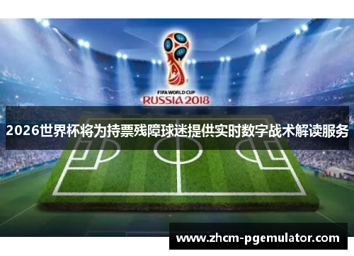2026世界杯将为持票残障球迷提供实时数字战术解读服务