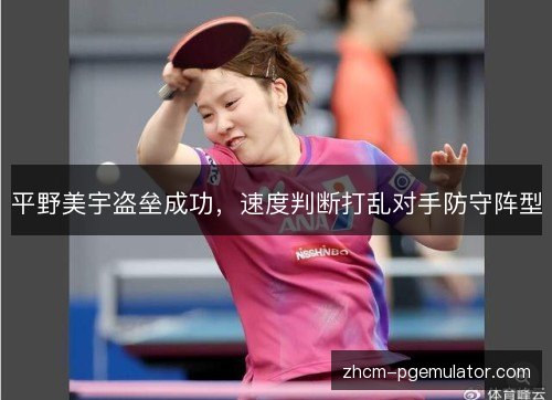 平野美宇盗垒成功,速度判断打乱对手防守阵型 平野美宇盗垒成功,速度判断打乱对手防守阵型
