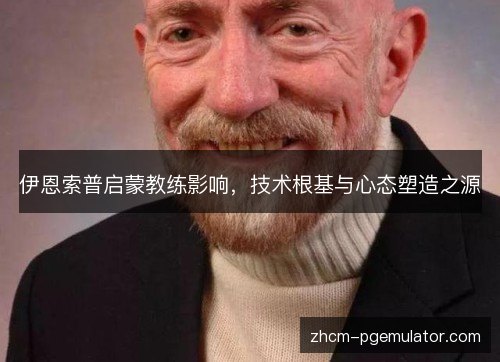 伊恩索普启蒙教练影响,技术根基与心态塑造之源 伊恩索普启蒙教练影响,技术根基与心态塑造之源